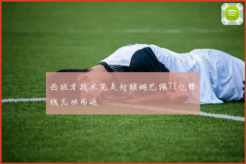 西班牙战术完美封锁姆巴佩71亿锋线无功而返