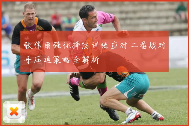 张伟丽强化摔防训练应对二番战对手压迫策略全解析