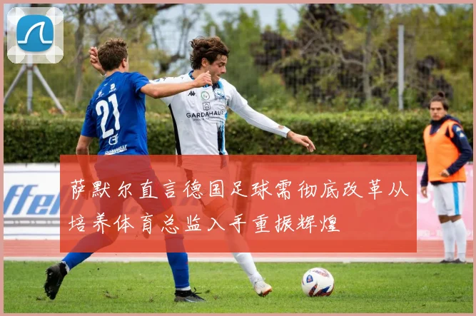 萨默尔直言德国足球需彻底改革从培养体育总监入手重振辉煌