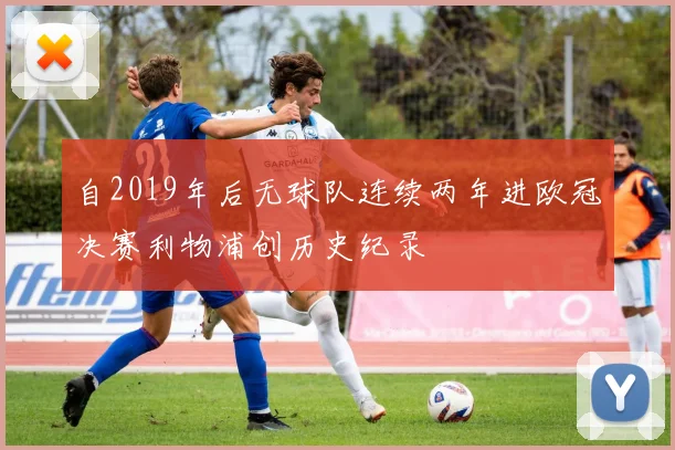 自2019年后无球队连续两年进欧冠决赛利物浦创历史纪录