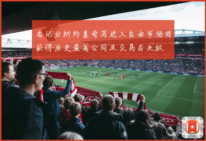 名记分析约基奇若进入自由市场将获得历史最高合同及交易否决权