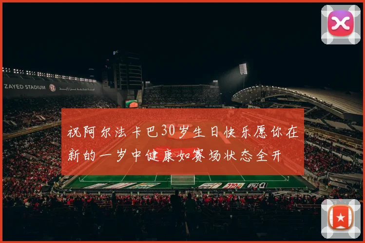 祝阿尔法卡巴30岁生日快乐愿你在新的一岁中健康如赛场状态全开
