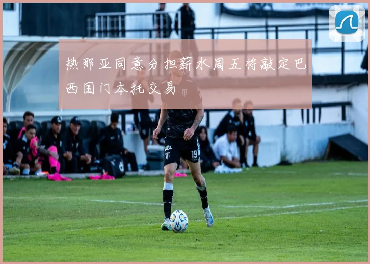 热那亚同意分担薪水周五将敲定巴西国门本托交易