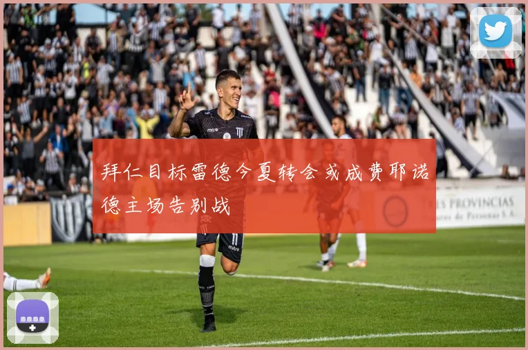 拜仁目标雷德今夏转会或成费耶诺德主场告别战