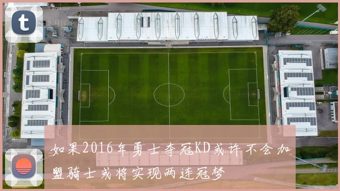如果2016年勇士夺冠KD或许不会加盟骑士或将实现两连冠梦