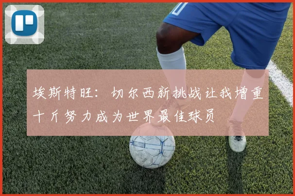 埃斯特旺：切尔西新挑战让我增重十斤努力成为世界最佳球员