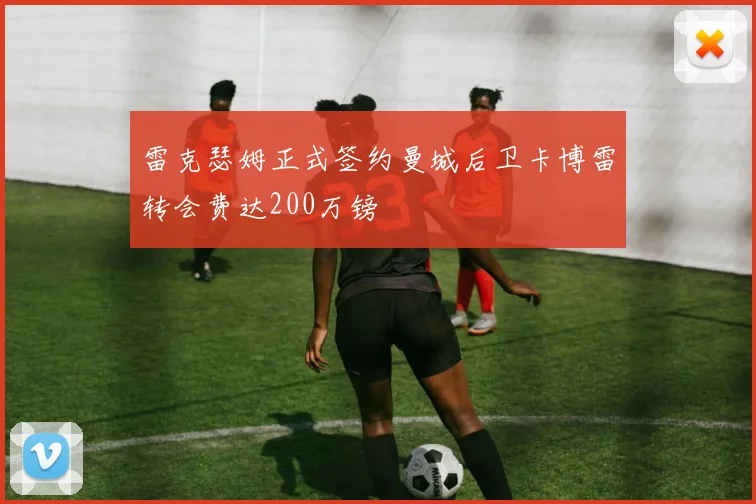 雷克瑟姆正式签约曼城后卫卡博雷转会费达200万镑