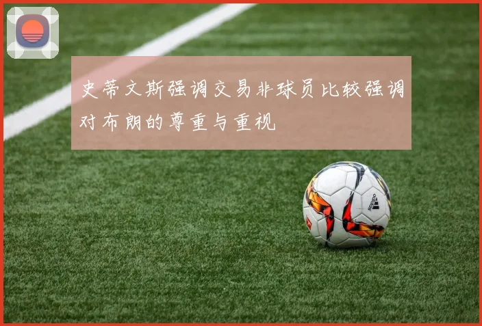 史蒂文斯强调交易非球员比较强调对布朗的尊重与重视